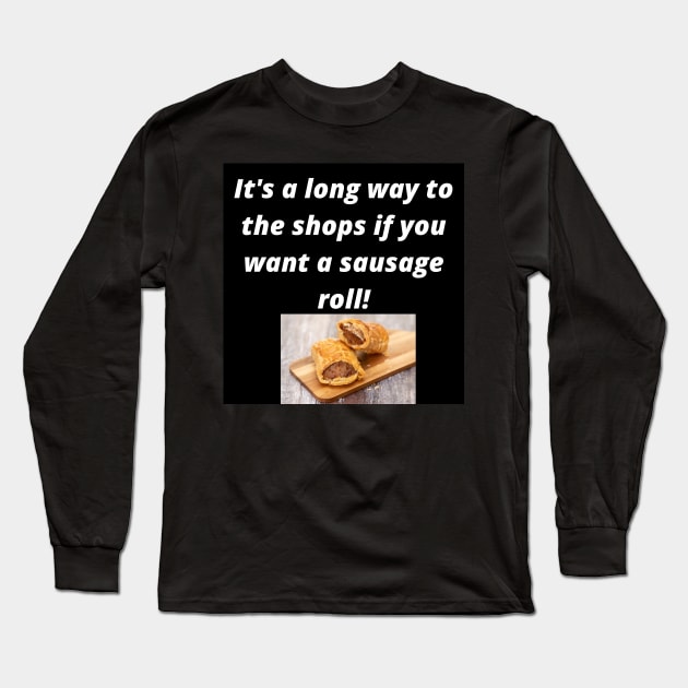 Its a long way to the shops if you want a sausage roll! Long Sleeve T-Shirt by Rosettemusicandguitar